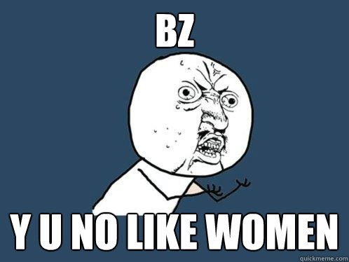 BZ y u no like women  Y U No