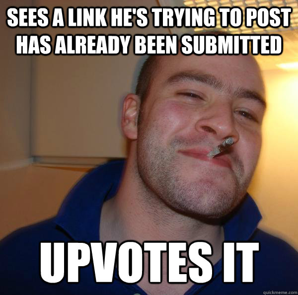 sees a link he's trying to post has already been submitted upvotes it  - sees a link he's trying to post has already been submitted upvotes it   Misc