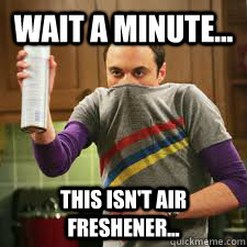 Wait a minute... this isn't air freshener... - Wait a minute... this isn't air freshener...  Sheldon Cooper Spray