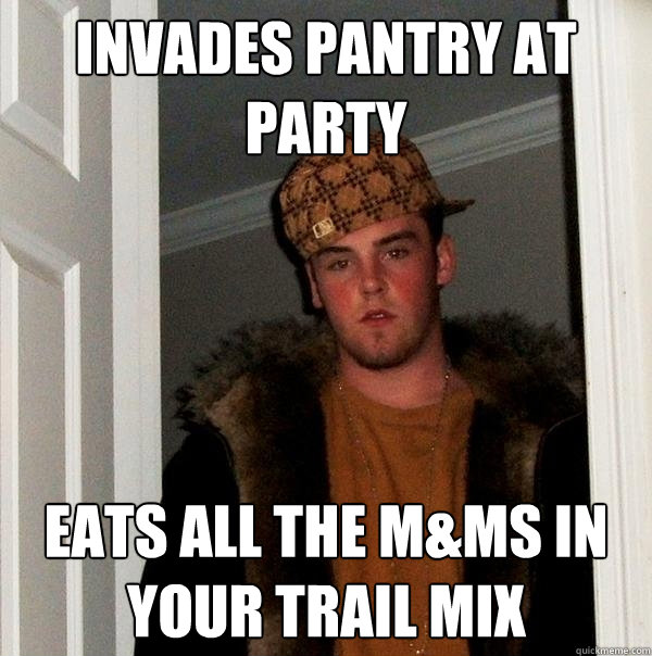 Invades Pantry at Party Eats all the M&ms in your trail mix Misc