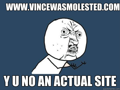 www.vincewasmolested.com y u no an actual site - www.vincewasmolested.com y u no an actual site  Y U No