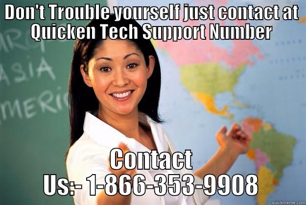 DON'T TROUBLE YOURSELF JUST CONTACT AT QUICKEN TECH SUPPORT NUMBER CONTACT US:- 1-866-353-9908 Unhelpful High School Teacher