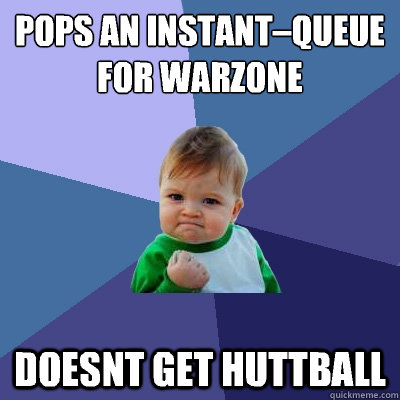 Pops an instant–queue for warzone  Doesnt get huttball  Success Kid