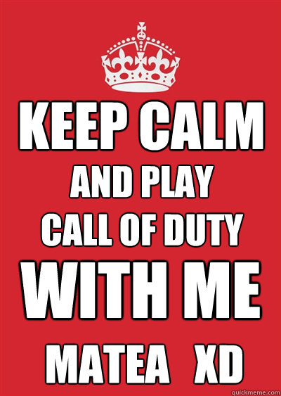KEEP CALM AND PLAY
CALL OF DUTY WITH ME Matea   xd  Keep calm or gtfo