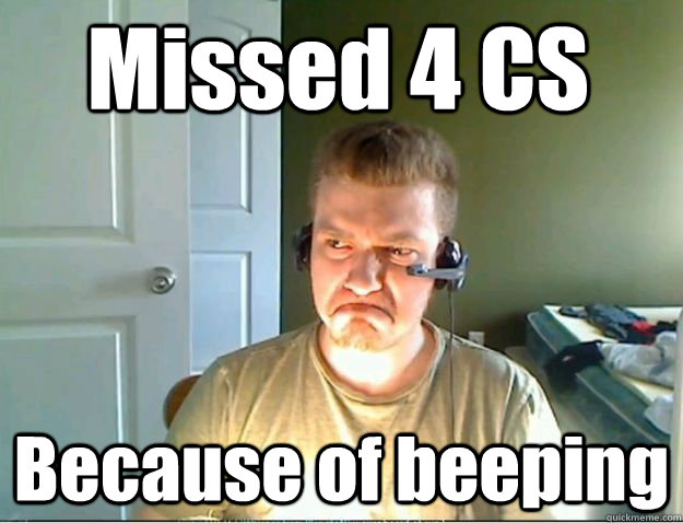 Missed 4 CS Because of beeping  AngryTestie