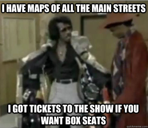 i have maps of all the main streets i got tickets to the show if you want box seats  