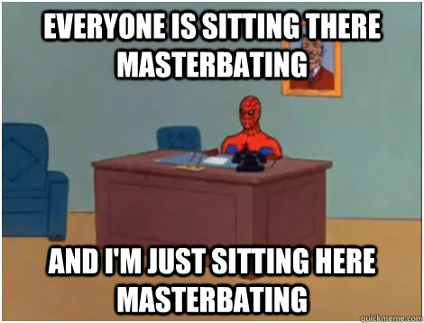 EVERYONE IS sitting there masterbating AND I'M JUST SITTING HERE MASTERBATING - EVERYONE IS sitting there masterbating AND I'M JUST SITTING HERE MASTERBATING  spiderman office