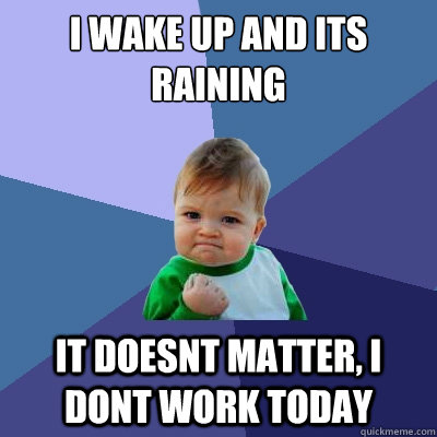 i wake up and its raining  it doesnt matter, i dont work today  Success Kid