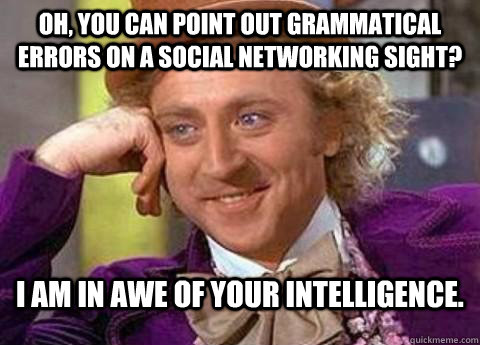 Oh, you can point out grammatical errors on a social networking sight? i am in awe of your intelligence. - Oh, you can point out grammatical errors on a social networking sight? i am in awe of your intelligence.  Misc