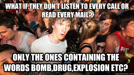 What if they don't listen to every call or read every mail? Only the ones containing the words Bomb,Drug,Explosion etc?  Sudden Clarity Clarence