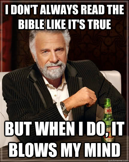 I don't always read the bible like it's true but when I do, it blows my mind  The Most Interesting Man In The World