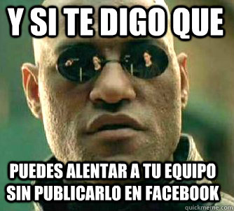 y si te digo que puedes alentar a tu equipo sin publicarlo en facebook  Matrix Morpheus