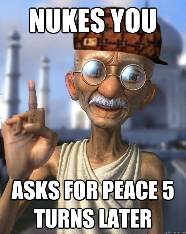 Nukes you Asks for peace 5 turns later - Nukes you Asks for peace 5 turns later  Scumbag Gandhi