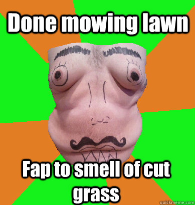 Done mowing lawn Fap to smell of cut grass  