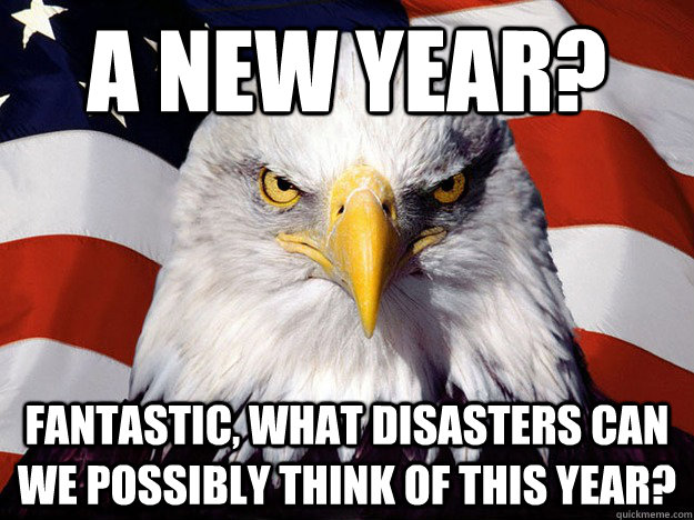 A new year? Fantastic, what disasters can we possibly think of this year?  Evil American Eagle