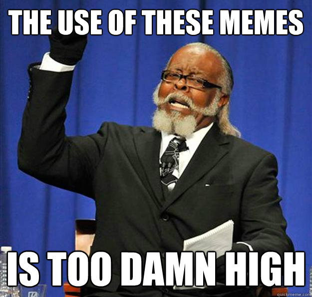 The use of these memes Is too damn high  Jimmy McMillan