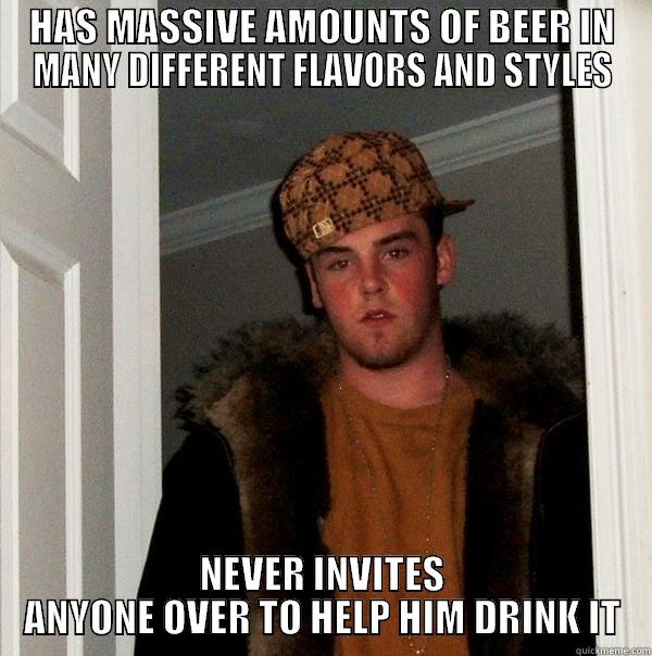 HAS MASSIVE AMOUNTS OF BEER IN MANY DIFFERENT FLAVORS AND STYLES NEVER INVITES ANYONE OVER TO HELP HIM DRINK IT Scumbag Steve
