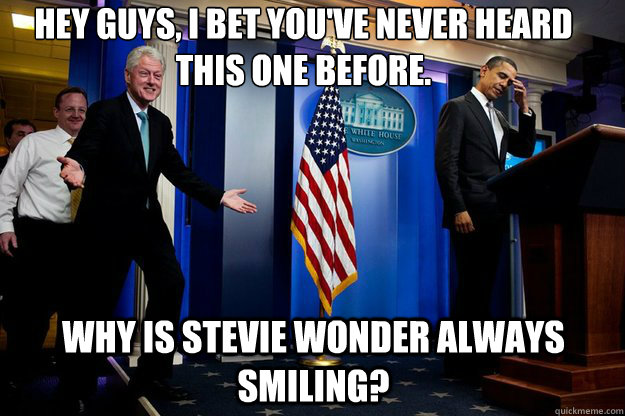 Hey guys, I bet you've never heard this one before. Why is Stevie Wonder always smiling? - Hey guys, I bet you've never heard this one before. Why is Stevie Wonder always smiling?  Misc