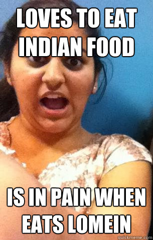 loves to eat indian food is in pain when eats lomein  
