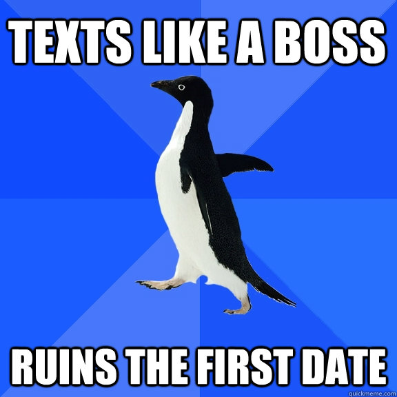texts like a boss ruins the first date  Socially Awkward Penguin