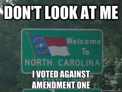 Don't look at me I voted against
Amendment One  North Carolina