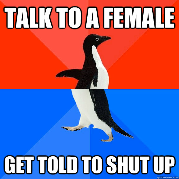 Talk to a female get told to shut up  Socially Awesome Awkward Penguin