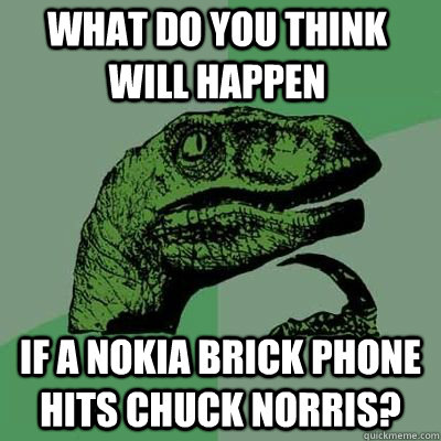 What do you think will happen if a nokia brick phone hits chuck norris? - What do you think will happen if a nokia brick phone hits chuck norris?  Misc