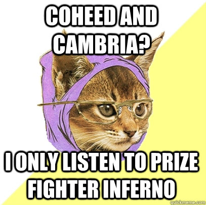 coheed and cambria? I only listen to prize fighter inferno  Hipster Kitty