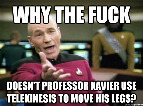 Why the fuck Doesn't professor Xavier use telekinesis to move his legs?  Annoyed Picard HD
