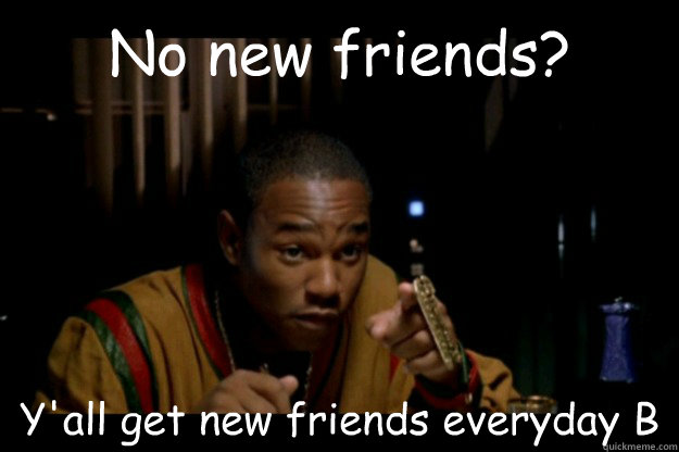 No new friends? Y'all get new friends everyday B - No new friends? Y'all get new friends everyday B  Rico Paid In FuLL