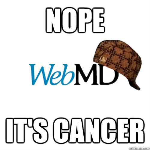 Nope it's cancer - Nope it's cancer  Scumbag WebMD