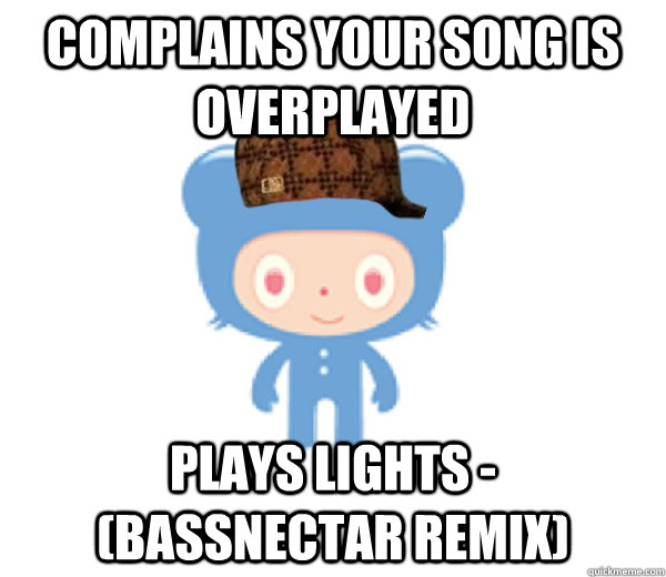 COMPLAINS YOUR SONG IS overplayed PLAYS lights - (bassnectar remix)  Scumbag Turntable