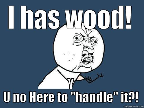 I HAS WOOD! Y U NO HERE TO 