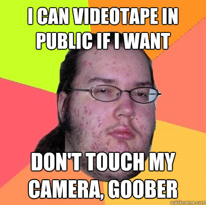 I can videotape in public if I want don't touch my camera, goober - I can videotape in public if I want don't touch my camera, goober  Butthurt Dweller