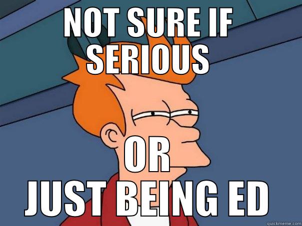 eddy freaking engineer - NOT SURE IF SERIOUS OR JUST BEING ED Futurama Fry
