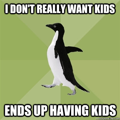 I don't really want kids Ends up having kids  Socially Average Penguin