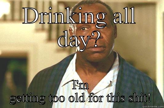 DRINKING ALL DAY? I'M GETTING TOO OLD FOR THIS SHIT! Glover getting old