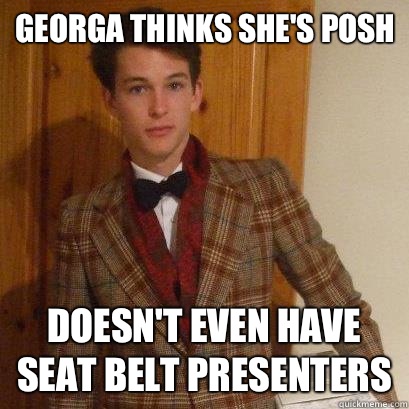 Georga thinks she's posh DOESN'T EVEN HAVE SEAT BELT PRESENTERS  