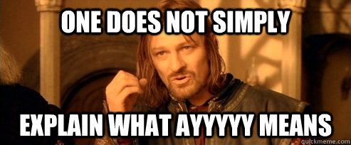 One does not simply explain what ayyyyy means  One Does Not Simply