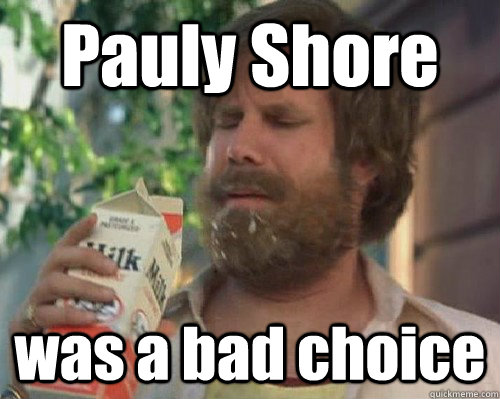 Pauly Shore was a bad choice  