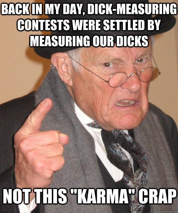 Back in my day, dick-measuring contests were settled by measuring our dicks not this 