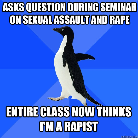asks question during seminar on sexual assault and rape entire class now thinks i'm a rapist  Socially Awkward Penguin
