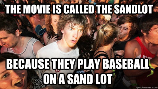 the movie is called the sandlot because they play baseball on a sand lot  Sudden Clarity Clarence