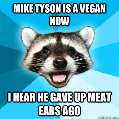 MIKE TYSON IS A VEGAN NOW I HEAR HE GAVE UP MEAT EARS AGO  Lame Pun Coon