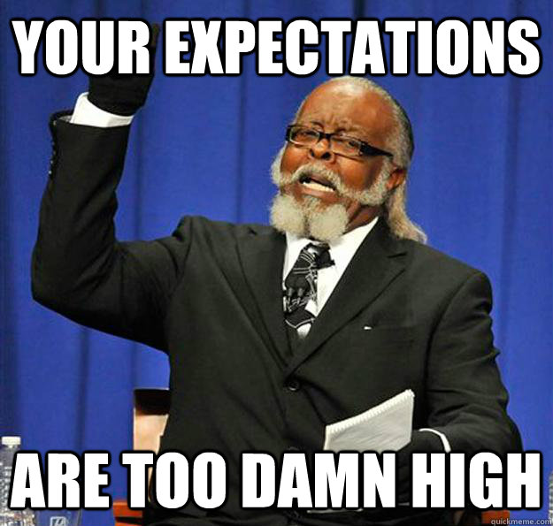 your expectations are too damn high  Jimmy McMillan