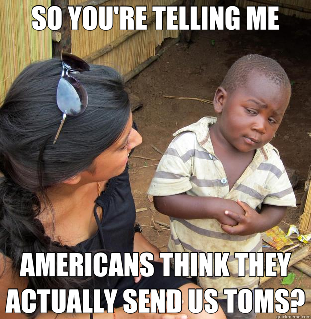 SO YOU'RE TELLING ME AMERICANS THINK THEY ACTUALLY SEND US TOMS?  Third World Skeptic Kid