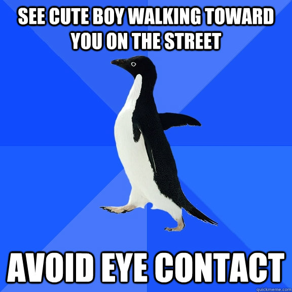 see cute boy walking toward you on the street avoid eye contact  Socially Awkward Penguin