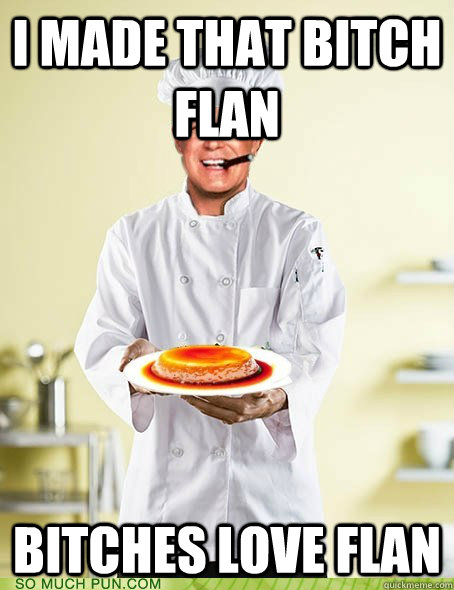 I made that bitch flan bitches love flan  Flan