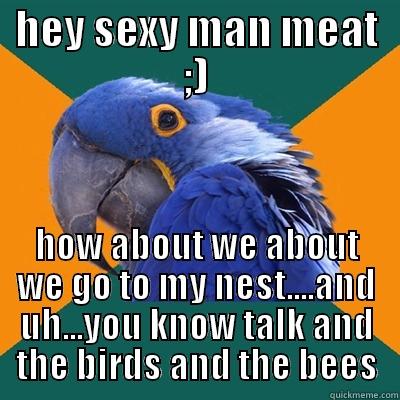 sexy man - HEY SEXY MAN MEAT ;) HOW ABOUT WE ABOUT WE GO TO MY NEST....AND UH...YOU KNOW TALK AND THE BIRDS AND THE BEES Paranoid Parrot
