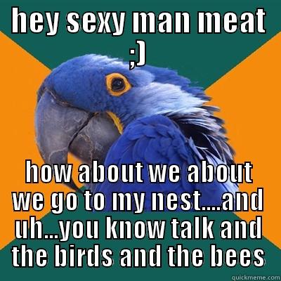 HEY SEXY MAN MEAT ;) HOW ABOUT WE ABOUT WE GO TO MY NEST....AND UH...YOU KNOW TALK AND THE BIRDS AND THE BEES Paranoid Parrot
